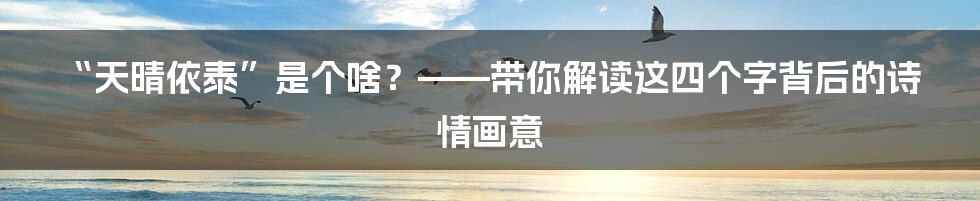 “天晴依泰”是个啥?——带你解读这四个字背后的诗情画意