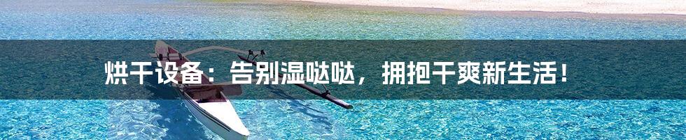 烘干设备：告别湿哒哒，拥抱干爽新生活！