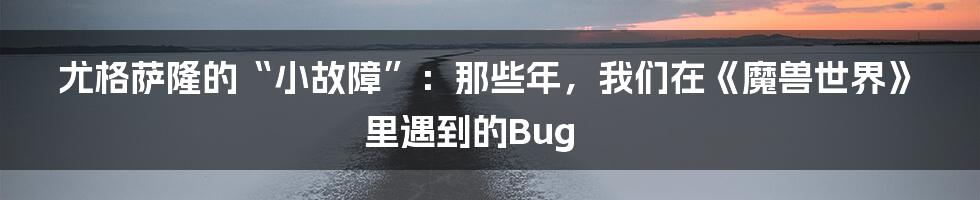 尤格萨隆的“小故障”:那些年,我们在《魔兽世界》里遇到的Bug