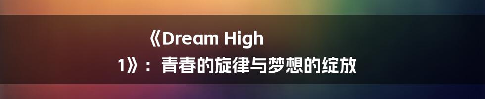 《Dream High 1》：青春的旋律与梦想的绽放