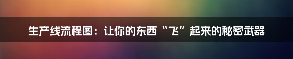 生产线流程图:让你的东西“飞”起来的秘密武器