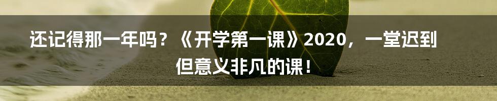 还记得那一年吗?《开学第一课》2020,一堂迟到但意义非凡的课!