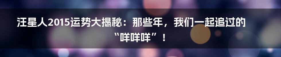 汪星人2015运势大揭秘:那些年,我们一起追过的“咩咩咩”!