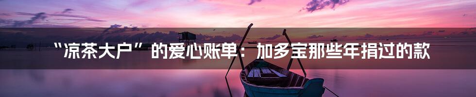 “凉茶大户”的爱心账单:加多宝那些年捐过的款