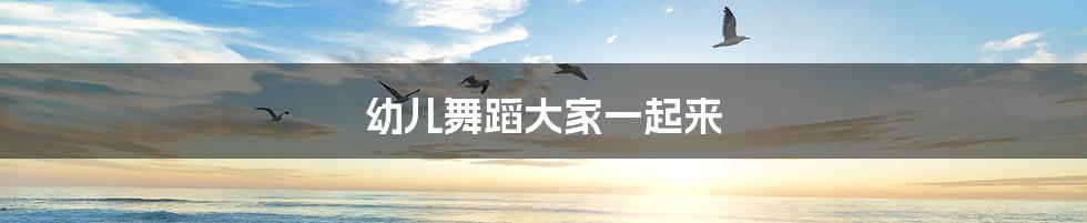 幼儿舞蹈大家一起来