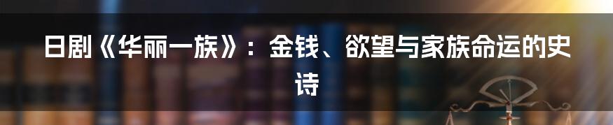 日剧《华丽一族》：金钱、欲望与家族命运的史诗