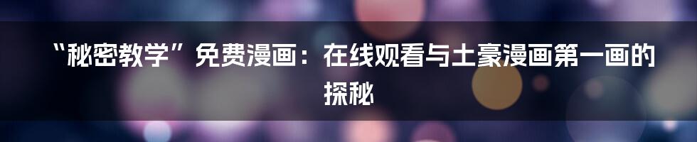 “秘密教学”免费漫画：在线观看与土豪漫画第一画的探秘