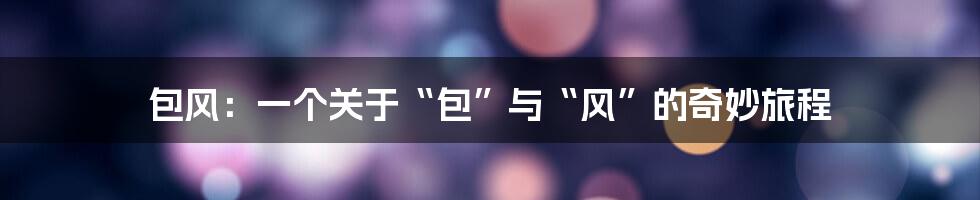 包风：一个关于“包”与“风”的奇妙旅程