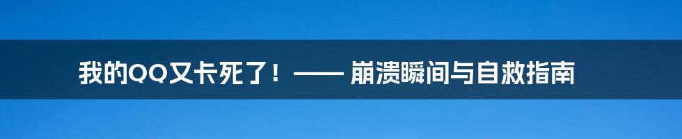 我的QQ又卡死了！—— 崩溃瞬间与自救指南