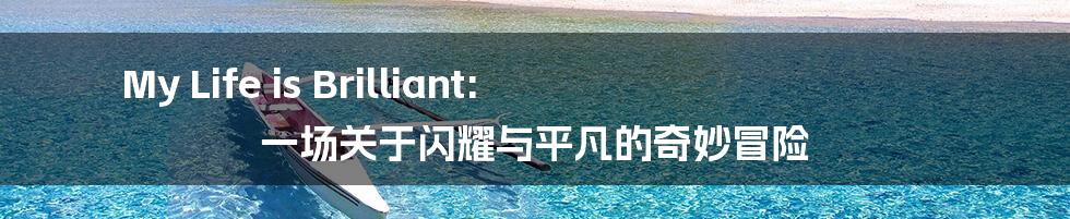 My Life is Brilliant: 一场关于闪耀与平凡的奇妙冒险