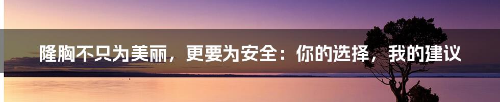 隆胸不只为美丽，更要为安全：你的选择，我的建议