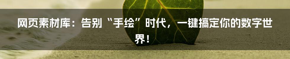 网页素材库:告别“手绘”时代,一键搞定你的数字世界!