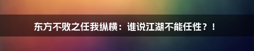 东方不败之任我纵横:谁说江湖不能任性?!