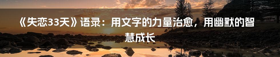 《失恋33天》语录:用文字的力量治愈,用幽默的智慧成长