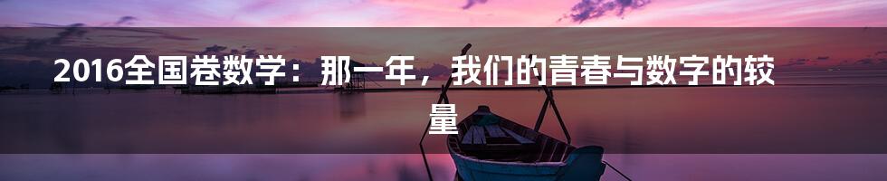 2016全国卷数学：那一年，我们的青春与数字的较量