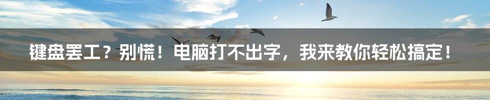 键盘罢工?别慌!电脑打不出字,我来教你轻松搞定!