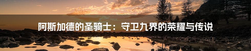 阿斯加德的圣骑士:守卫九界的荣耀与传说