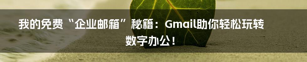 我的免费“企业邮箱”秘籍:Gmail助你轻松玩转数字办公!