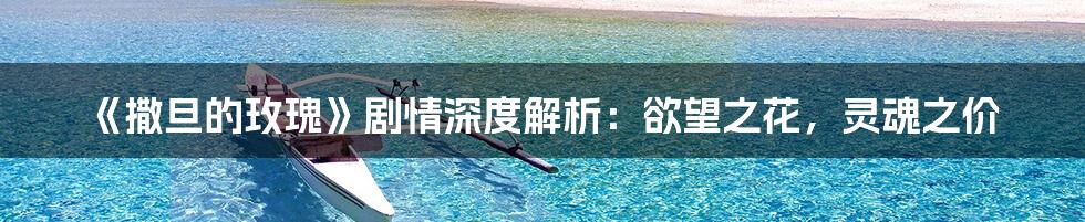 《撒旦的玫瑰》剧情深度解析:欲望之花,灵魂之价