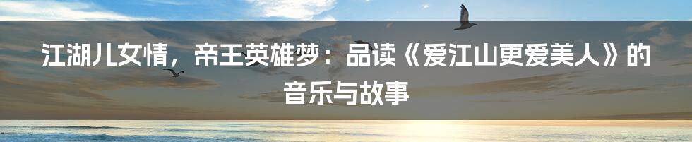江湖儿女情,帝王英雄梦:品读《爱江山更爱美人》的音乐与故事