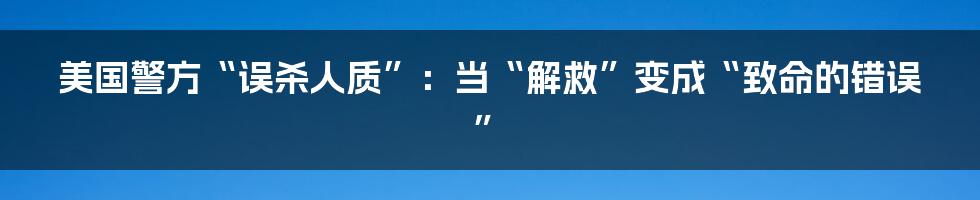 美国警方“误杀人质”：当“解救”变成“致命的错误”