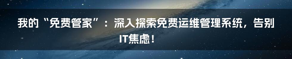 我的“免费管家”:深入探索免费运维管理系统,告别IT焦虑!