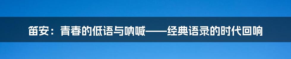 笛安:青春的低语与呐喊——经典语录的时代回响