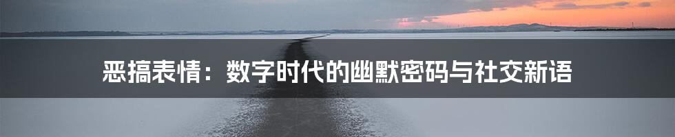 恶搞表情：数字时代的幽默密码与社交新语