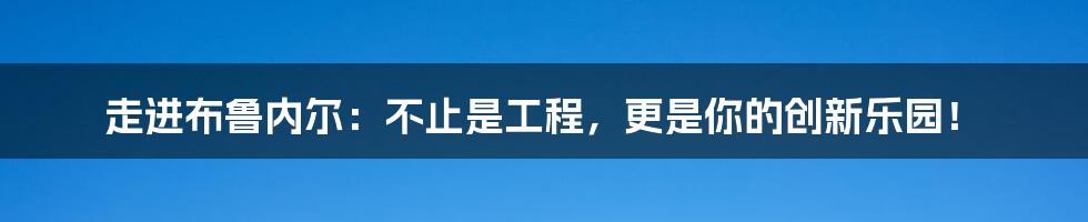 走进布鲁内尔：不止是工程，更是你的创新乐园！