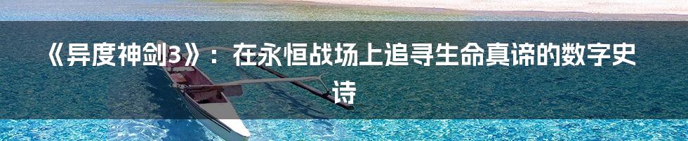 《异度神剑3》:在永恒战场上追寻生命真谛的数字史诗