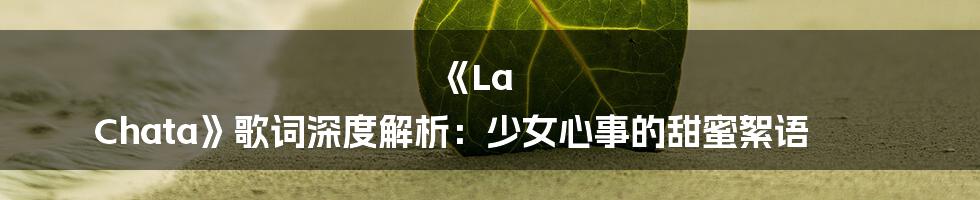 《La Chata》歌词深度解析:少女心事的甜蜜絮语