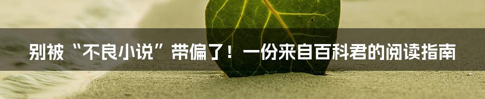 别被“不良小说”带偏了！一份来自百科君的阅读指南
