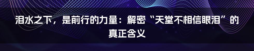 泪水之下,是前行的力量:解密“天堂不相信眼泪”的真正含义