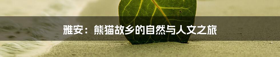 雅安:熊猫故乡的自然与人文之旅