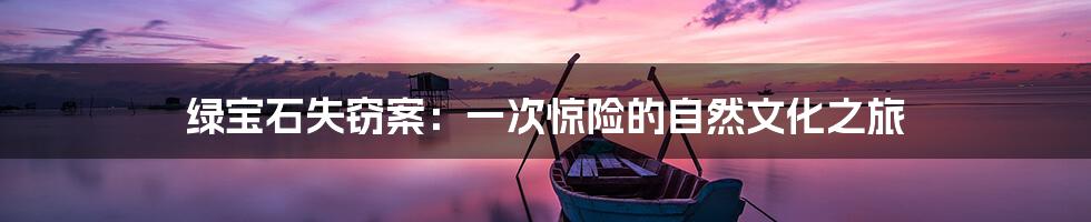 绿宝石失窃案：一次惊险的自然文化之旅