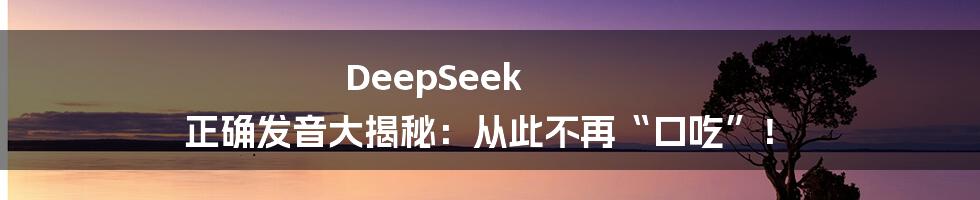 DeepSeek 正确发音大揭秘:从此不再“口吃”!