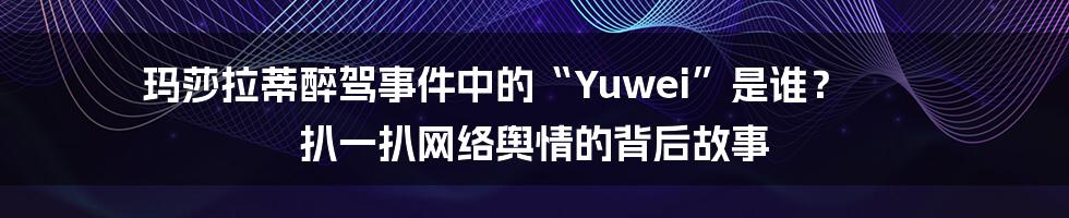 玛莎拉蒂醉驾事件中的“Yuwei”是谁? 扒一扒网络舆情的背后故事