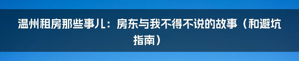 温州租房那些事儿：房东与我不得不说的故事（和避坑指南）