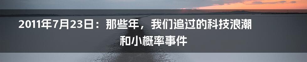 2011年7月23日:那些年,我们追过的科技浪潮和小概率事件