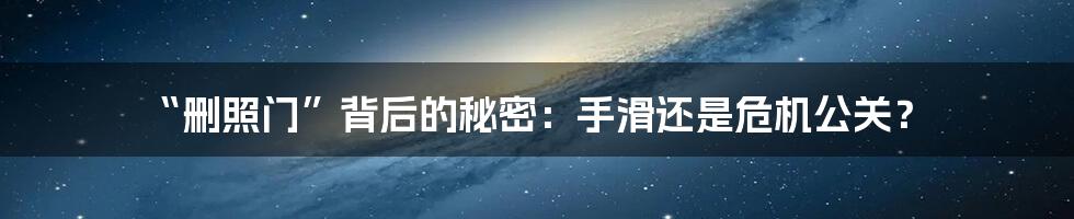 “删照门”背后的秘密：手滑还是危机公关？