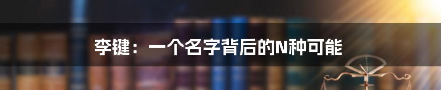 李键：一个名字背后的N种可能