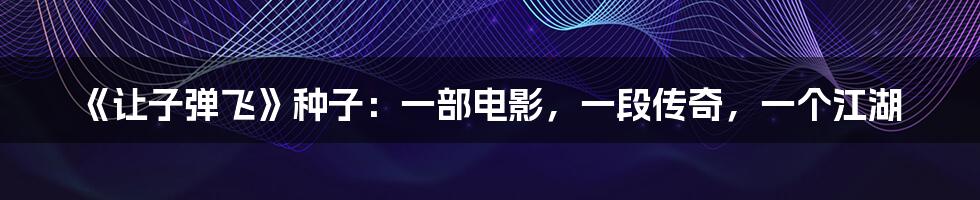 《让子弹飞》种子：一部电影，一段传奇，一个江湖