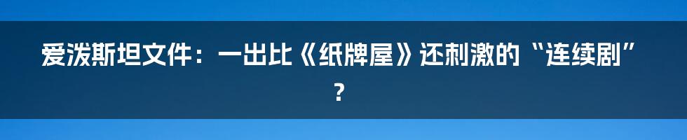 爱泼斯坦文件：一出比《纸牌屋》还刺激的“连续剧”？