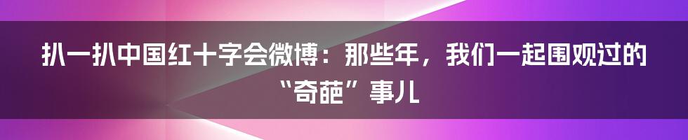 扒一扒中国红十字会微博：那些年，我们一起围观过的“奇葩”事儿
