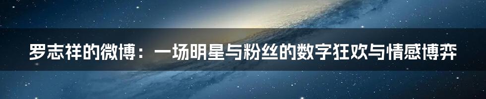 罗志祥的微博：一场明星与粉丝的数字狂欢与情感博弈
