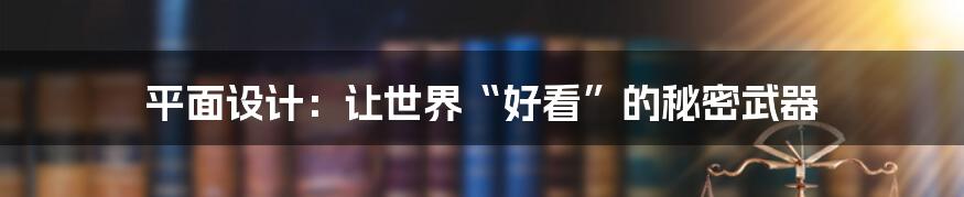 平面设计：让世界“好看”的秘密武器