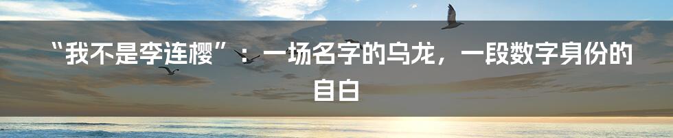 “我不是李连樱”：一场名字的乌龙，一段数字身份的自白