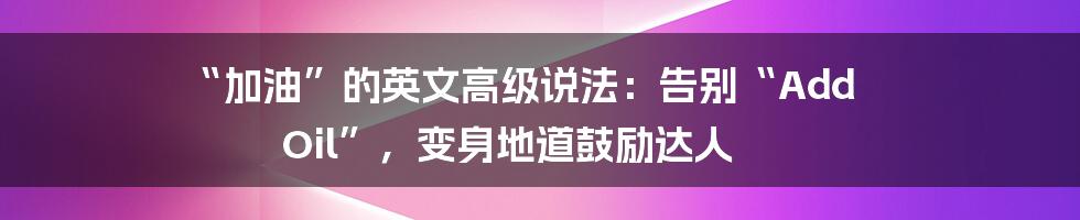 “加油”的英文高级说法：告别“Add Oil”，变身地道鼓励达人