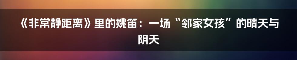 《非常静距离》里的姚笛：一场“邻家女孩”的晴天与阴天