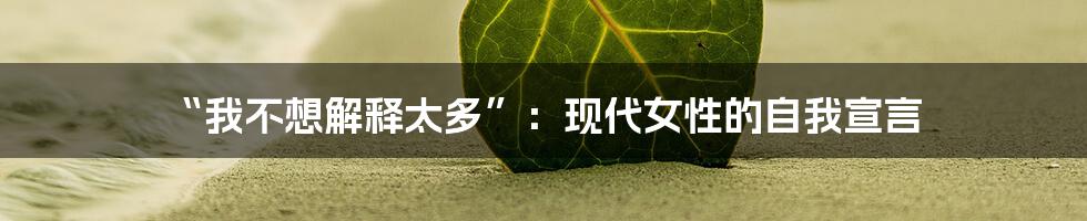 “我不想解释太多”：现代女性的自我宣言